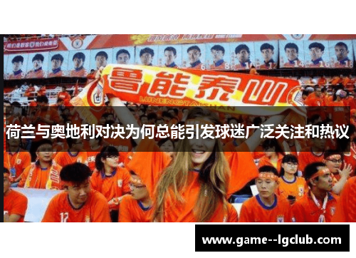 荷兰与奥地利对决为何总能引发球迷广泛关注和热议