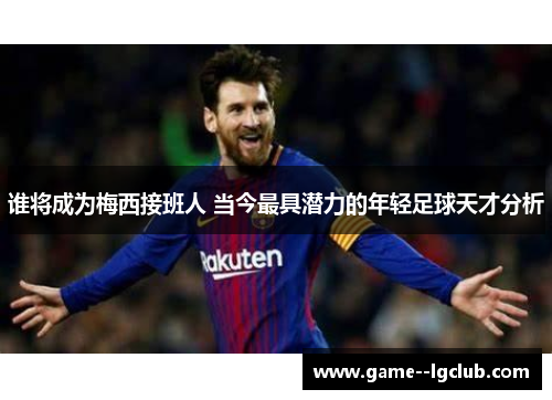 谁将成为梅西接班人 当今最具潜力的年轻足球天才分析