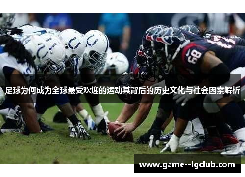 足球为何成为全球最受欢迎的运动其背后的历史文化与社会因素解析 足球为何成为全球最受欢迎的运动其背后的历史文化与社会因素解析