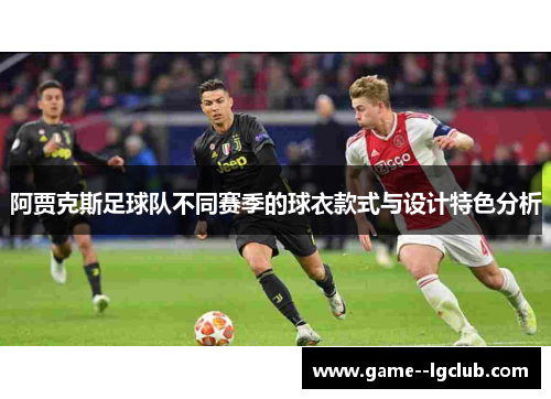 阿贾克斯足球队不同赛季的球衣款式与设计特色分析 阿贾克斯足球队不同赛季的球衣款式与设计特色分析