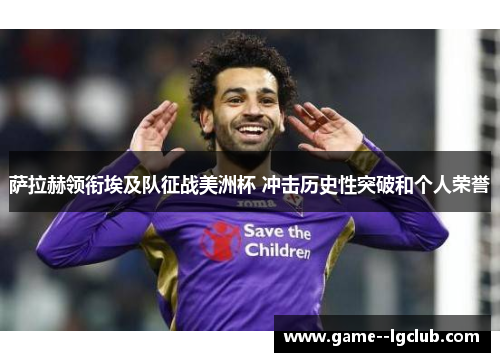 萨拉赫领衔埃及队征战美洲杯 冲击历史性突破和个人荣誉