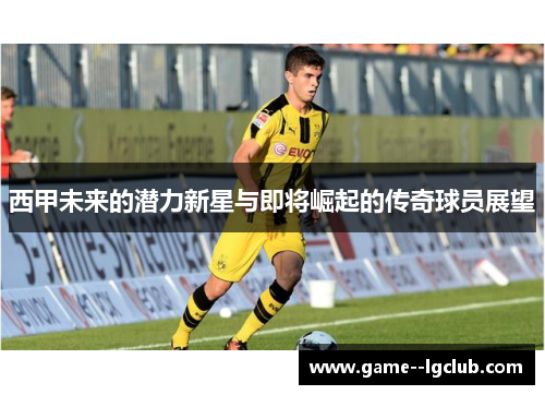 西甲未来的潜力新星与即将崛起的传奇球员展望