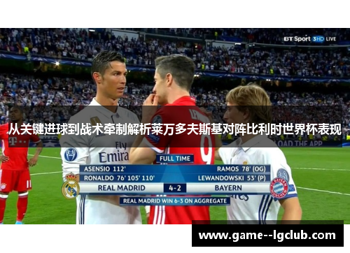 从关键进球到战术牵制解析莱万多夫斯基对阵比利时世界杯表现