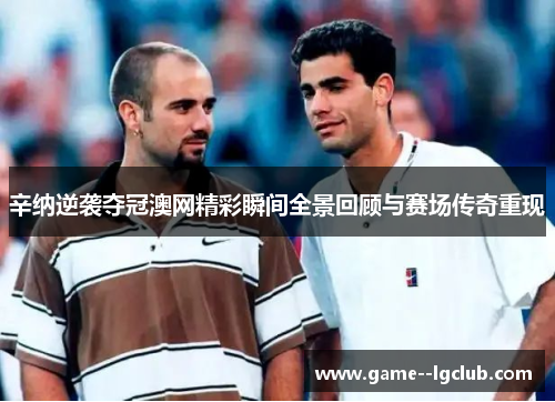 辛纳逆袭夺冠澳网精彩瞬间全景回顾与赛场传奇重现