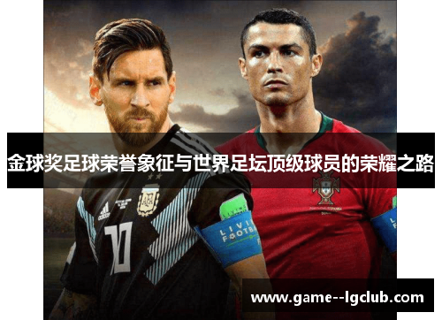 金球奖足球荣誉象征与世界足坛顶级球员的荣耀之路 金球奖足球荣誉象征与世界足坛顶级球员的荣耀之路