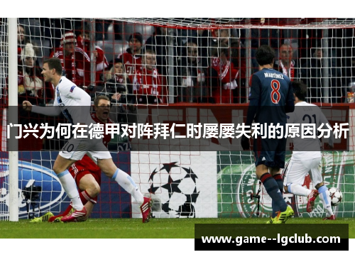 门兴为何在德甲对阵拜仁时屡屡失利的原因分析 门兴为何在德甲对阵拜仁时屡屡失利的原因分析