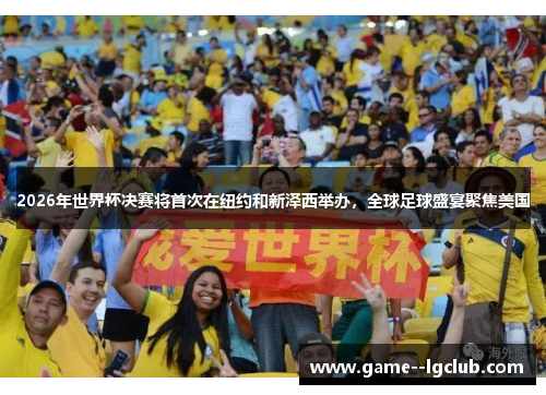 2026年世界杯决赛将首次在纽约和新泽西举办,全球足球盛宴聚焦美国 2026年世界杯决赛将首次在纽约和新泽西举办,全球足球盛宴聚焦美国