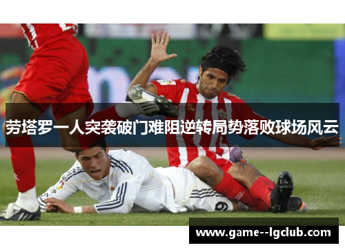 劳塔罗一人突袭破门难阻逆转局势落败球场风云
