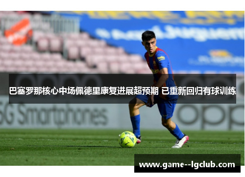 巴塞罗那核心中场佩德里康复进展超预期 已重新回归有球训练