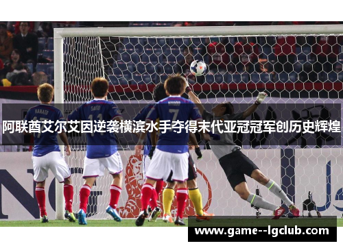 阿联酋艾尔艾因逆袭横滨水手夺得末代亚冠冠军创历史辉煌