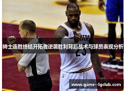骑士连胜终结开拓者逆袭胜利背后战术与球员表现分析