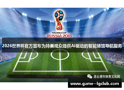 2026世界杯官方宣布为持票观众提供AI驱动的智能场馆导航服务